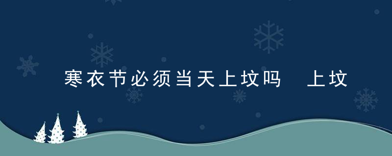 寒衣节必须当天上坟吗 上坟要注意什么